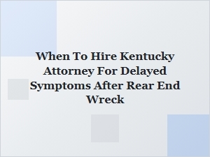 When to Hire a Kentucky Attorney for Delayed Crash Symptoms