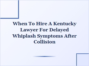 When to Hire a Kentucky Lawyer for Delayed Whiplash Symptoms